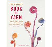 The Knitter's Book of Yarn: The Ultimate Guide to Choosing, Using, and Enjoying Yarn