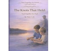 The Knots That Held: Tied Together by Dad (Tied Together by Knots, Lines, and Lessons)