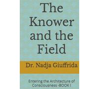 The Knower and the Field: Entering the Architecture of Consciousness -BOOK I (Transcendent Inquiry Series)