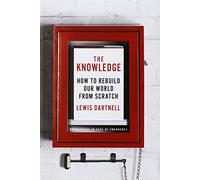 The Knowledge: How to Rebuild Our World from Scratch