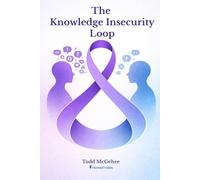 The Knowledge Insecurity Loop: Breaking Free from the Cycle of False Confidence and Defensive Communication
