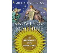 The Knowledge Machine: How Irrationality Created Modern Science