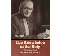 The Knowledge of the Holy: The Attributes of God. Their Meaning in the Christian Life