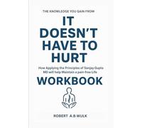 THE KNOWLEDGE YOU GAIN FROM IT DOESN'T HAVE TO HURT WORKBOOK: How Applying the Principles of Sanjay Gupta MD will help Maintain a pain-free Life