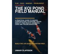 The Koi Pond Field Manual: A Practical Guide to Design, Construction, Filtration, Water Quality, Fish Health, Seasonal Care and Troubleshooting
