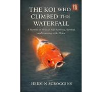 The Koi Who Climbed the Waterfall: A Memoir of Medical Self-Advocacy, Survival, and Learning to Be Heard