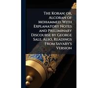 The Koran; or, Alcoran of Mohammed. With Explanatory Notes and Preliminary Discourse by George Sale. Also, Readings From Savary's Version