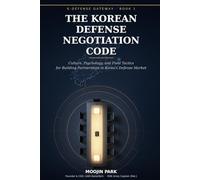 The Korean Defense Negotiation Code: Culture, Psychology, and Field Tactics for Building Partnerships in Korea's Defense Market