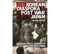 The Korean Diaspora in Post War Japan: Geopolitics, Identity and Nation-Building (International Library of Twentieth Century History)