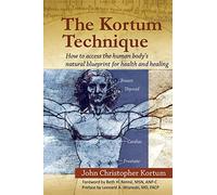 The Kortum Technique: How to Access the Human Body's Natural Blueprint for Health and Healing