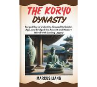 THE KORYO DYNASTY: Forged Korea’s Identity, Shaped Its Golden Age, and Bridged the Ancient and Modern World with Lasting Legacy