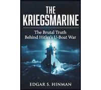 The Kriegsmarine: The Brutal Truth Behind Hitler's U-Boat War, Based on Secret Diaries and Survivor Accounts (MARITIME HISTORIES)
