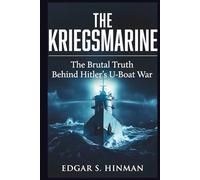The Kriegsmarine: The Brutal Truth Behind Hitler's U-Boat War, Based on Secret Diaries and Survivor Accounts (MARITIME HISTORIES)