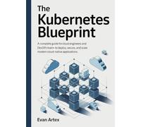 The Kubernetes Blueprint: A Complete Guide for Cloud Engineers and DevOps Teams to Deploy, Secure, and Scale Modern Cloud-Native Applications