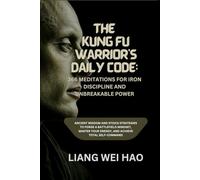 The Kung Fu Warrior's Daily Code: 366 Meditations for Iron Discipline and Unbreakable Power: Ancient Wisdom and Stoics Strategies to Forge a ... Your Energy, and Achieve Total Self-Command