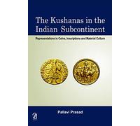 The Kushanas in the Indian Subcontinent:: Representations in Coins, Inscriptions and Material Culture