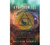 The Kybalion 101: a modern, practical guide, plain and simple: 3 (The Ancient Egyptian Enlightenment Series)