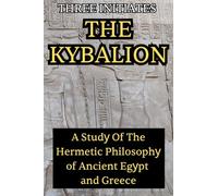 The Kybalion: A Study of the Hermetic Philosophy of Ancient Egypt and Greece: A Study of the Hermetic Philosophy