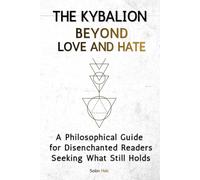 The Kybalion Beyond Love and Hate: A Philosophical Guide for Disenchanted Readers Seeking What Still Holds