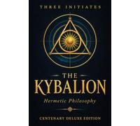 The Kybalion: Centenary Deluxe Edition: Hermetic Philosophy & The Seven Cosmic Laws of the Universe (Annotated)