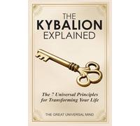 The Kybalion Explained: The 7 Universal Principles for Transforming Your Life