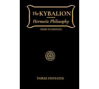 The Kybalion: Hermetic Philosophy, Occult Wisdom, and the Seven Principles of Mental Transmutation