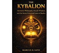 The Kybalion: Hermetic Philosophy, Occult Wisdom, and the Seven Universal Laws of Reality (Ancient Hidden Wisdom)