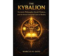 The Kybalion: Hermetic Philosophy, Occult Wisdom, and the Seven Universal Laws of Reality (Ancient Hidden Wisdom)