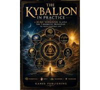 THE KYBALION IN PRACTICE: A 30-Day Workbook to Apply the 7 Hermetic Principles to Your Everyday Life