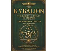 The Kybalion, The Emerald Tablet of Hermes & The Emerald Tablets of Thoth: Three Classic Works of Hermetic Philosophy, Alchemy and Esoteric Wisdom