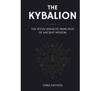 The Kybalion: The Seven Hermetic Principles of Ancient Wisdom