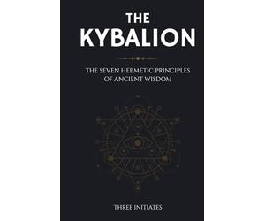 The Kybalion: The Seven Hermetic Principles of Ancient Wisdom