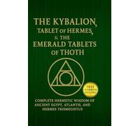 The Kybalion, The Tablet of Hermes & The Emerald Tablets¿of¿Thoth: Complete Hermetic Wisdom of Ancient¿Egypt, Atlantis, and Hermes Trismegistus