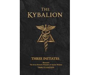 The Kybalion Tribute Edition: Illustrated Edition: The Seven Hermetic Principles of Ancient Wisdom