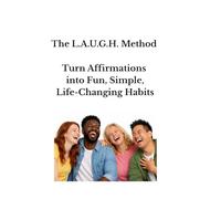The L.A.U.G.H. Method: Turn Affirmations into Fun, Simple, Life-Changing Habits