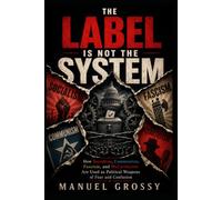 THE LABEL IS NOT THE SYSTEM: How Socialism, Communism, Fascism, and McCarthyism Are Used as Political Weapons of Fear and Confusion