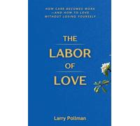The Labor Of Love: How Care Becomes Work-and How to Love Without Losing Yourself