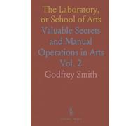 The Laboratory, or School of Arts: Valuable Secrets and Manual Operations in Arts