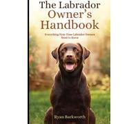 The Labrador Owner's Handbook: Practical Tips and Everything First-Time Labrador Owners Need to Know