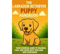 The Labrador Retriever Puppy Handbook: Your Essential Guide to Training, Care, and Living with Your New Companion (The New Puppy Parent Handbook: Your ... Care, and Living with Your New Companion)