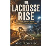 The Lacrosse Rise: Old Roots, College Dreams, and America’s Fastest Stick Game
