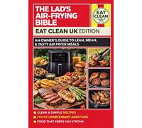 The Lad’s Air-Frying Bible: Eat Clean UK Edition: Simple, High-Protein Air Fryer Recipes for Clean Eating, Real Energy, and Proper Food Without ... Rubbish (The Lads Air Frying Bible Series)