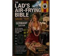 The Lad’s Air-Frying Bible Grand Tour Germany Edition: 30 German Beer-Hall Classics, Currywurst Legends, Crispy Pork Feasts, Pretzel Bakes, Loaded ... to Berlin (The Lads Air Frying Bible Series)