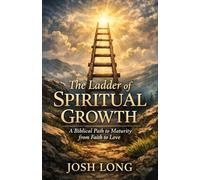 The Ladder of Spiritual Growth: A Biblical Path to Maturity from Faith to Love