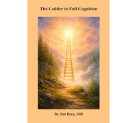 The Ladder to Full Cognition (The writings of Jim Berg, MD)