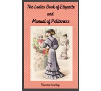 The Ladies' Book of Etiquette and Manual of Politeness: 19th Century Self Help Book For Every Woman (Annotated)