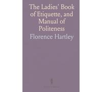 The Ladies' Book of Etiquette, and Manual of Politeness: Complete Hand Book for the Use of the Lady in Polite Society