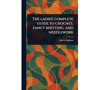 The Ladies' Complete Guide to Crochet, Fancy Knitting, and Needlework