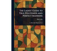 The Ladies' Guide to True Politeness and Perfect Manners