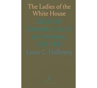 The Ladies of the White House: Social and Domestic Lives of the Presidents, 1789-1881